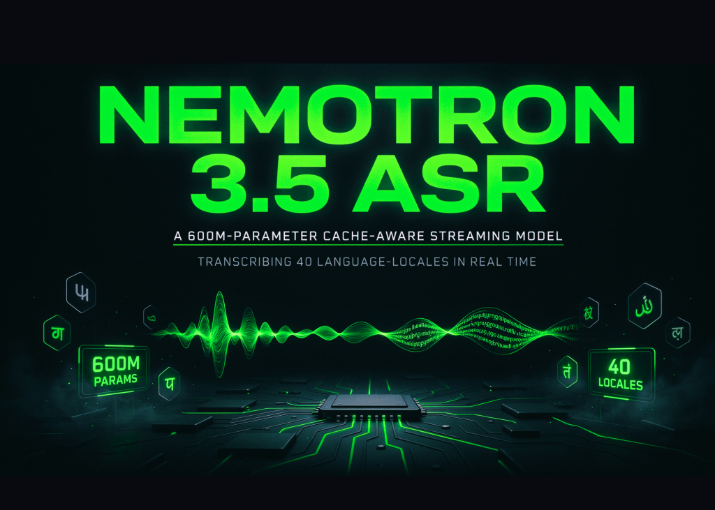 NVIDIA Releases Nemotron 3.5 ASR: A 600M-Parameter Cache-Aware Streaming Model Transcribing 40 Language-Locales in Real Time